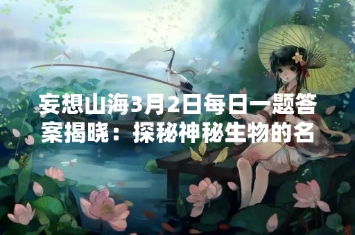 妄想山海3月2日每日一题答案揭晓：探秘神秘生物的名称