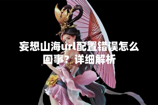 妄想山海url配置错误怎么回事？详细解析