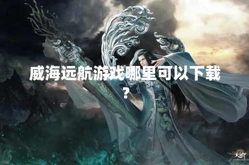威海远航游戏哪里可以下载？
