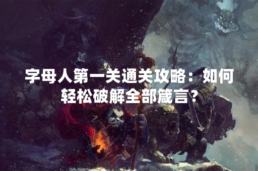 字母人第一关通关攻略：如何轻松破解全部箴言？