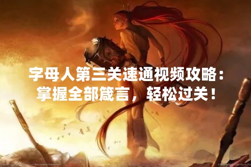 字母人第三关速通视频攻略：掌握全部箴言，轻松过关！