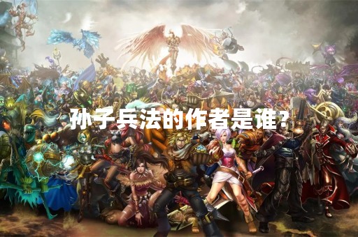 孙子兵法的作者是谁？