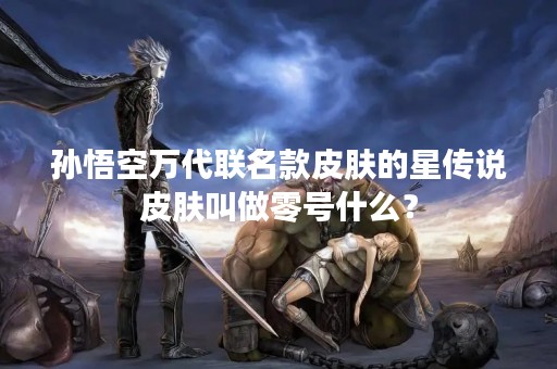 孙悟空万代联名款皮肤的星传说皮肤叫做零号什么？