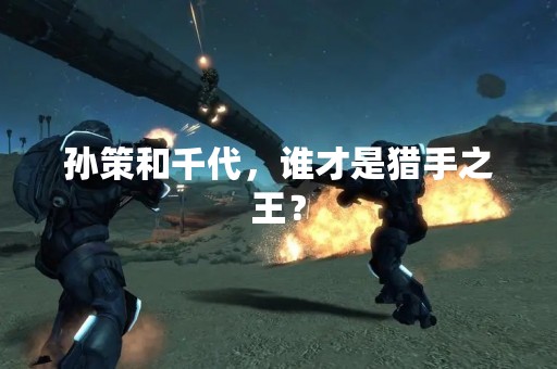 孙策和千代，谁才是猎手之王？