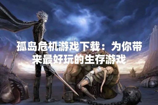 孤岛危机游戏下载：为你带来最好玩的生存游戏