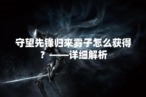 守望先锋归来雾子怎么获得？——详细解析