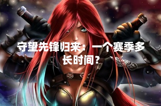 守望先锋归来：一个赛季多长时间？