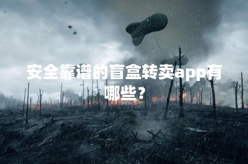 安全靠谱的盲盒转卖app有哪些？