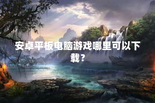 安卓平板电脑游戏哪里可以下载？