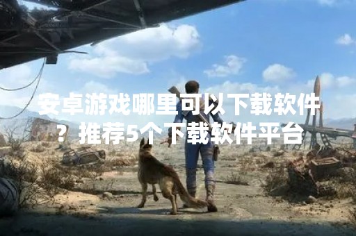 安卓游戏哪里可以下载软件？推荐5个下载软件平台
