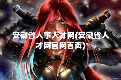 安徽省人事人才网(安徽省人才网官网首页)