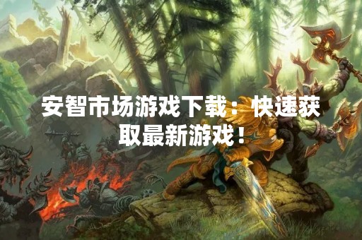 安智市场游戏下载：快速获取最新游戏！