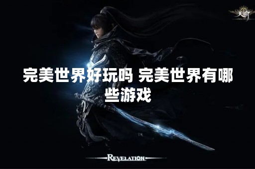 完美世界好玩吗 完美世界有哪些游戏