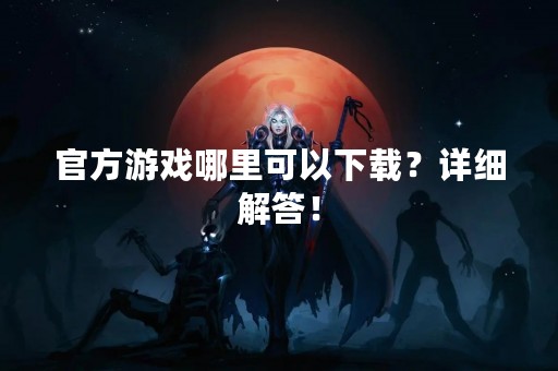 官方游戏哪里可以下载？详细解答！