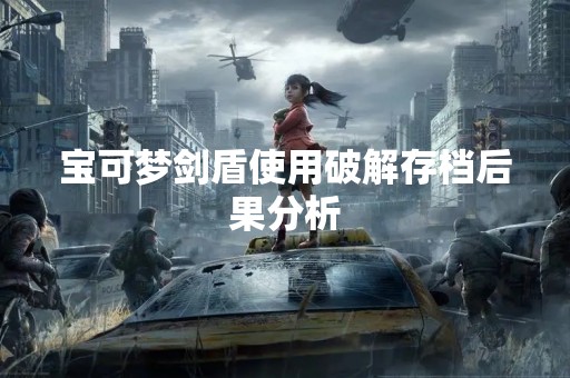 宝可梦剑盾使用破解存档后果分析