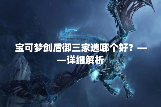 宝可梦剑盾御三家选哪个好？——详细解析