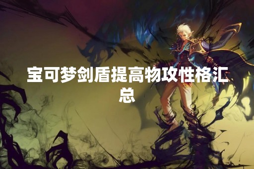 宝可梦剑盾提高物攻性格汇总