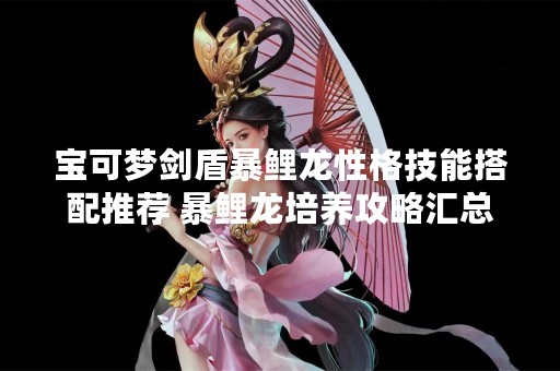 宝可梦剑盾暴鲤龙性格技能搭配推荐 暴鲤龙培养攻略汇总