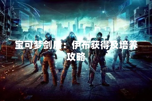 宝可梦剑盾：伊布获得及培养攻略