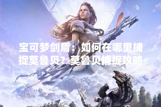 宝可梦剑盾：如何在哪里捕捉莫鲁贝？莫鲁贝捕捉攻略