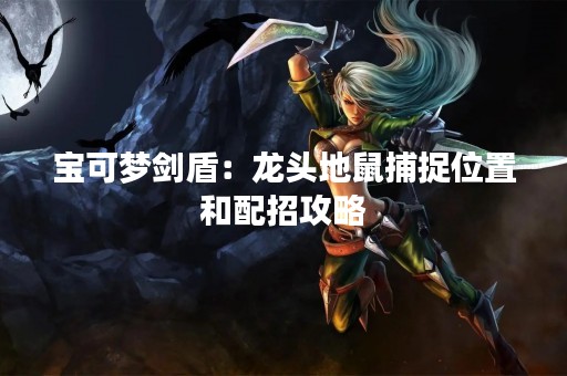 宝可梦剑盾：龙头地鼠捕捉位置和配招攻略