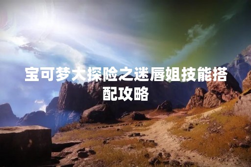 宝可梦大探险之迷唇姐技能搭配攻略