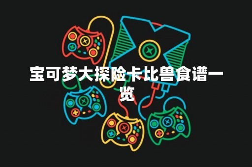 宝可梦大探险卡比兽食谱一览