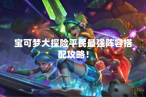 宝可梦大探险平民最强阵容搭配攻略！