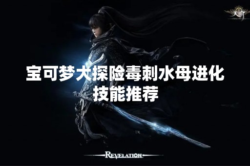 宝可梦大探险毒刺水母进化技能推荐