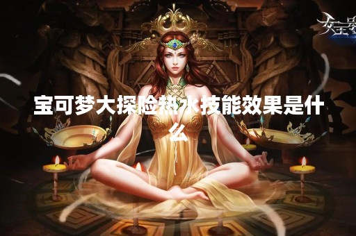 宝可梦大探险热水技能效果是什么