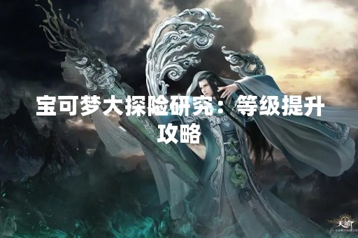 宝可梦大探险研究：等级提升攻略