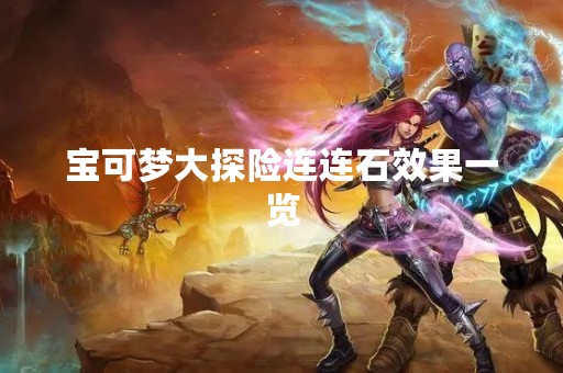 宝可梦大探险连连石效果一览