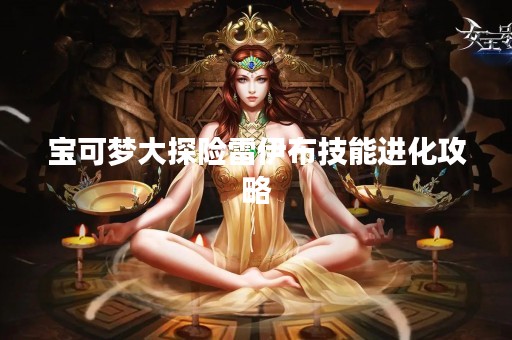 宝可梦大探险雷伊布技能进化攻略