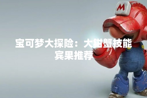 宝可梦大探险：大钳蟹技能宾果推荐