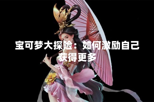宝可梦大探险：如何激励自己获得更多