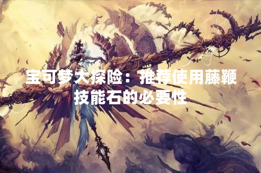 宝可梦大探险：推荐使用藤鞭技能石的必要性