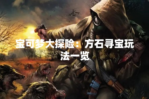 宝可梦大探险：方石寻宝玩法一览