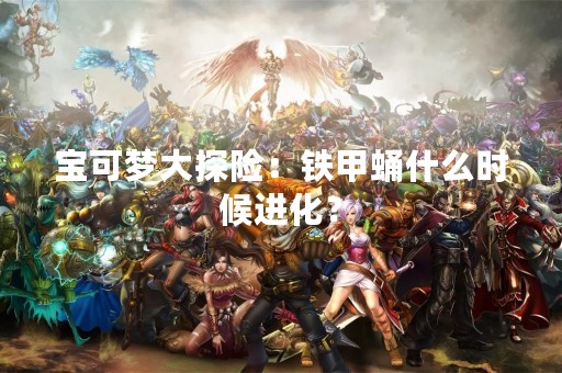 宝可梦大探险：铁甲蛹什么时候进化？