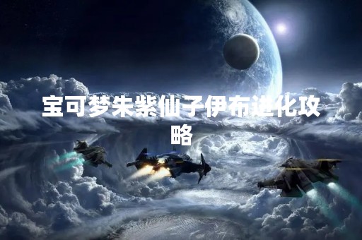 宝可梦朱紫仙子伊布进化攻略