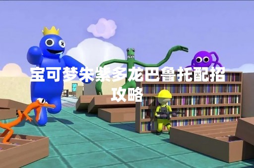 宝可梦朱紫多龙巴鲁托配招攻略