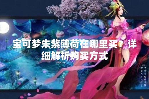 宝可梦朱紫薄荷在哪里买？详细解析购买方式