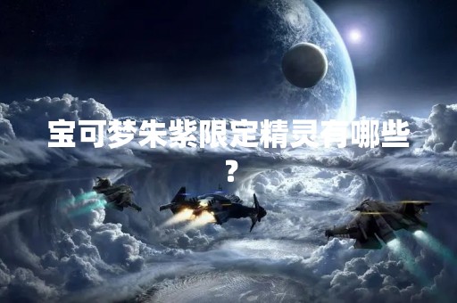 宝可梦朱紫限定精灵有哪些？
