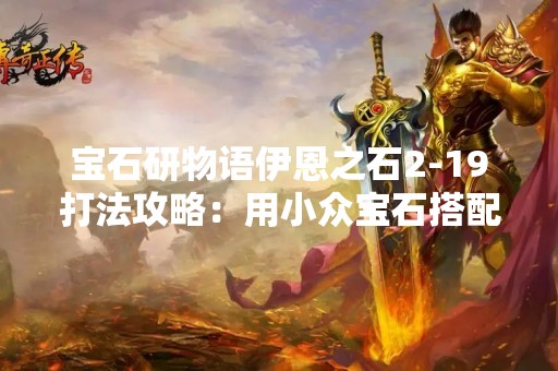 宝石研物语伊恩之石2-19打法攻略：用小众宝石搭配打败强敌