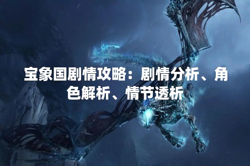 宝象国剧情攻略：剧情分析、角色解析、情节透析