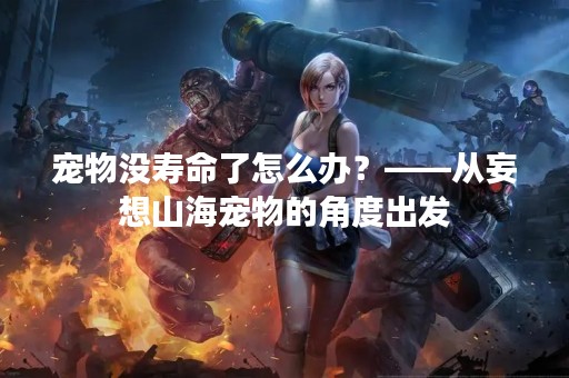 宠物没寿命了怎么办？——从妄想山海宠物的角度出发