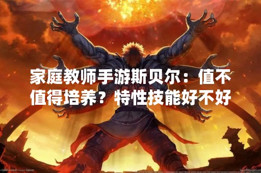 家庭教师手游斯贝尔：值不值得培养？特性技能好不好用？