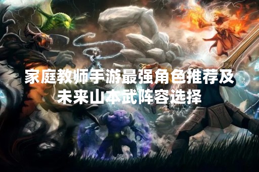 家庭教师手游最强角色推荐及未来山本武阵容选择