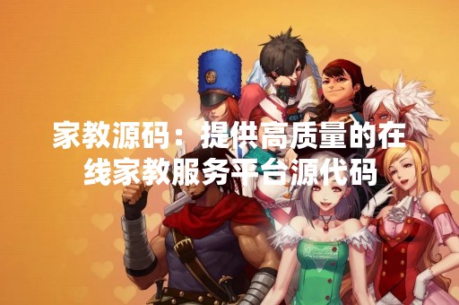 家教源码：提供高质量的在线家教服务平台源代码