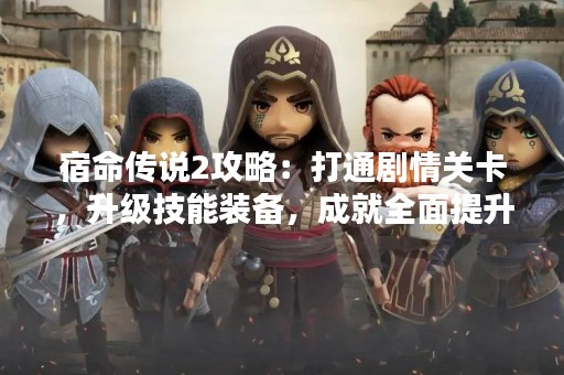 宿命传说2攻略：打通剧情关卡，升级技能装备，成就全面提升