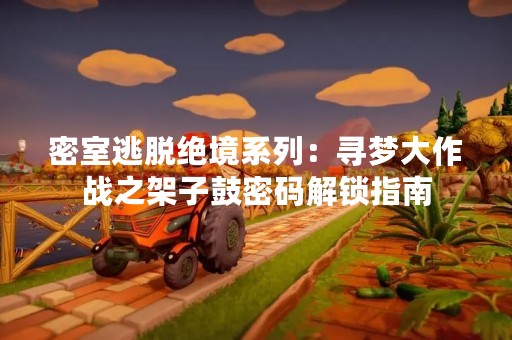 密室逃脱绝境系列：寻梦大作战之架子鼓密码解锁指南